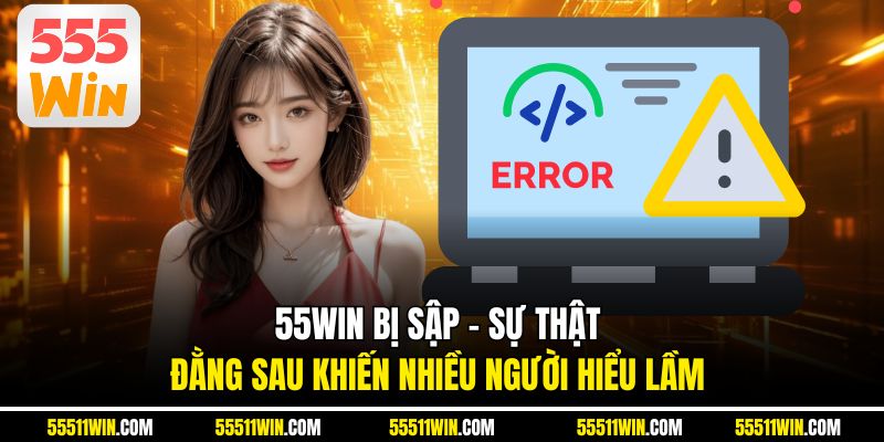 55WIN Bị Sập – Sự Thật Đằng Sau Khiến Nhiều Người Hiểu Lầm
