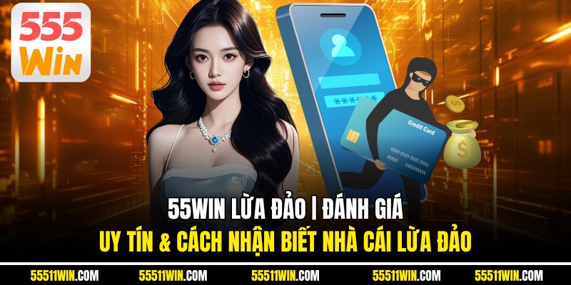 55WIN Lừa Đảo | Đánh Giá Uy Tín & Cách Nhận Biết Nhà Cái Lừa Đảo