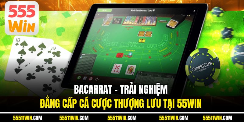 Bacarrat – Trải Nghiệm Đẳng Cấp Cá Cược Thượng Lưu Tại 55WIN
