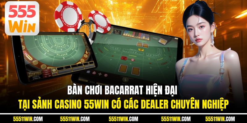 Bàn chơi Bacarrat hiện đại tại sảnh casino 55WIN có các dealer chuyên nghiệp