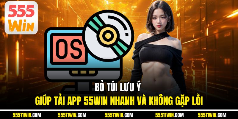 Bỏ túi lưu ý giúp tải app 55WIN nhanh và không gặp lỗi