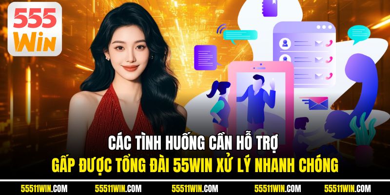 Các tình huống cần hỗ trợ gấp được tổng đài 55WIN xử lý nhanh chóng