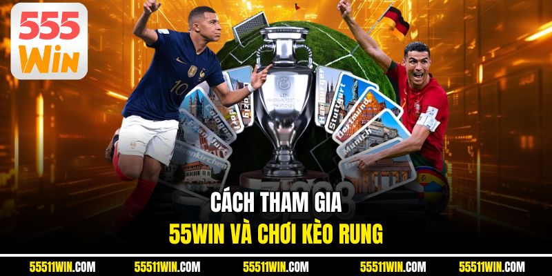 Cách tham gia 55WIN và chơi kèo rung