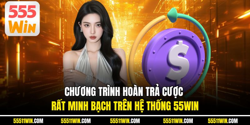 Chương trình hoàn trả cược rất minh bạch trên hệ thống 55WIN
