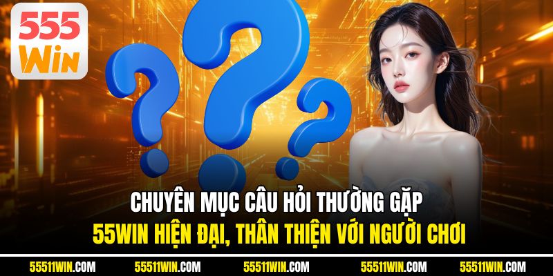 Chuyên mục câu hỏi thường gặp 55WIN hiện đại, thân thiện với người chơi