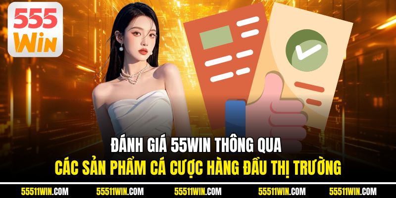 Đánh giá 55WIN thông qua các sản phẩm cá cược hàng đầu thị trường