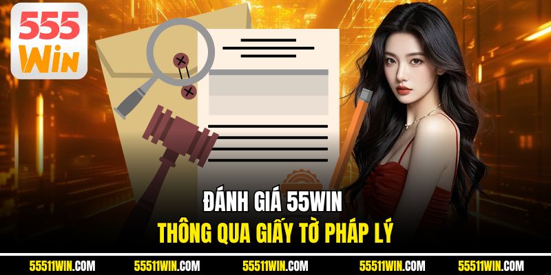 Đánh giá 55WIN thông qua giấy tờ pháp lý