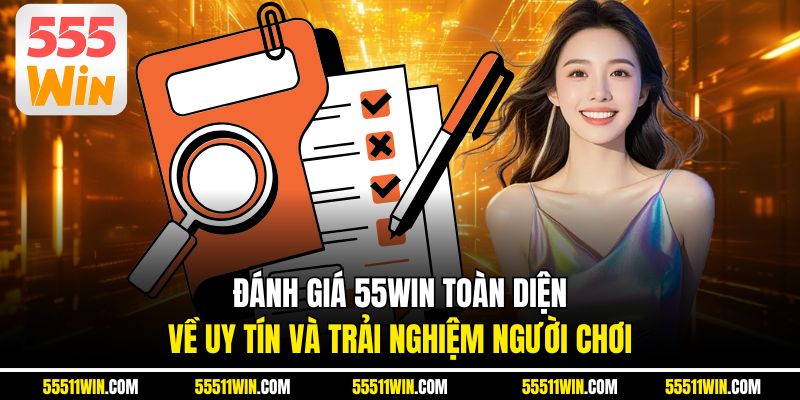 Đánh Giá 55WIN Toàn Diện Về Uy Tín Và Trải Nghiệm Người Chơi