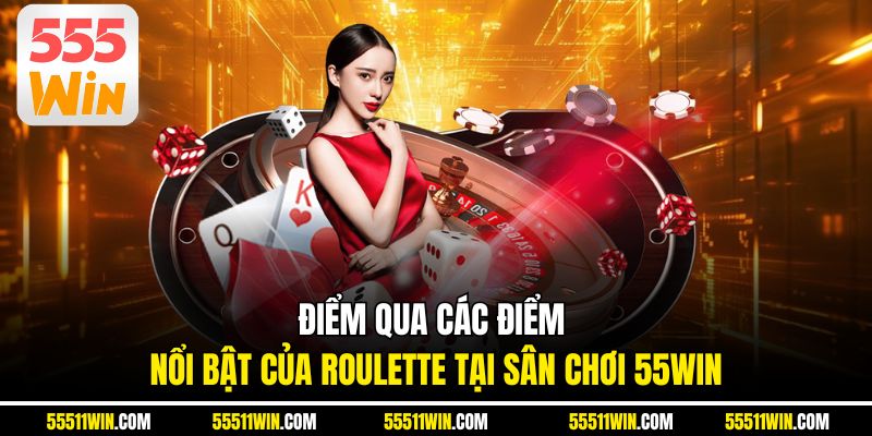 Điểm qua các điểm nổi bật của roulette tại sân chơi 55WIN