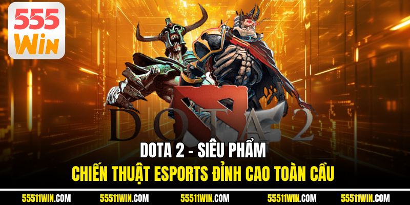 DOTA 2 – Siêu Phẩm Chiến Thuật eSports Đỉnh Cao Toàn Cầu