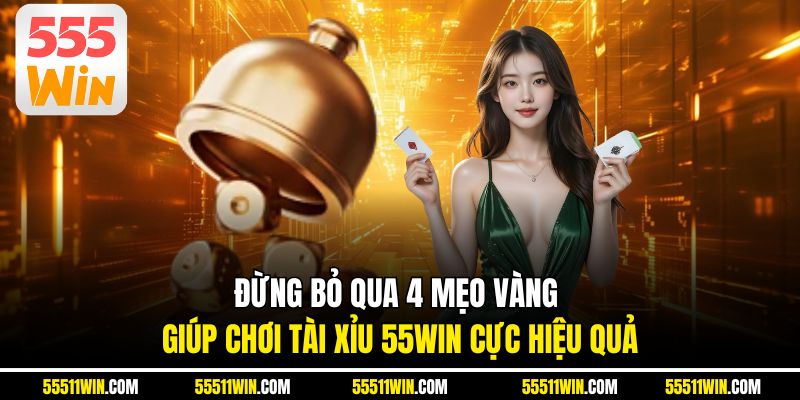 Đừng bỏ qua 4 mẹo vàng giúp chơi tài xỉu 55WIN cực hiệu quả
