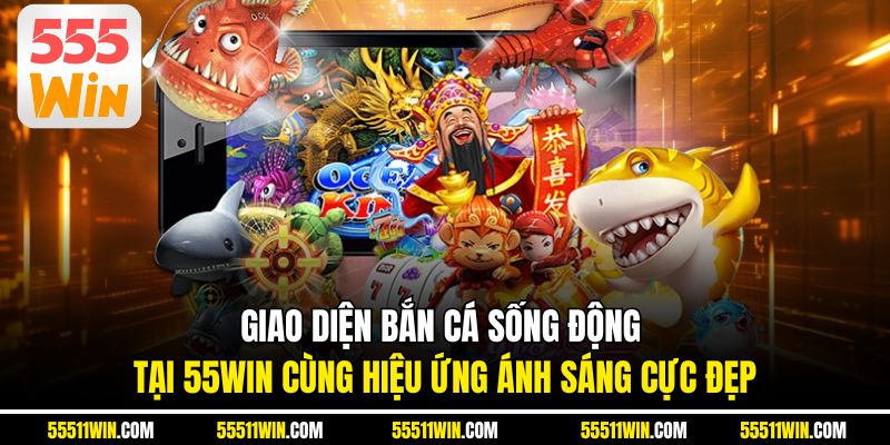 Giao diện bắn cá sống động tại 55WIN cùng hiệu ứng ánh sáng cực đẹp