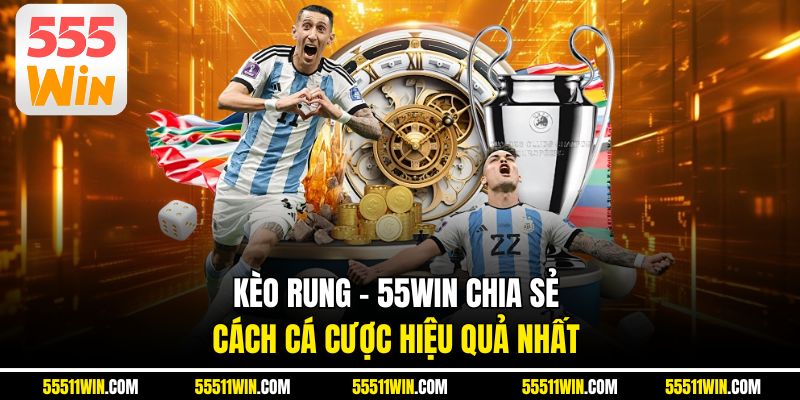 Kèo Rung - 55WIN Chia Sẻ Cách Cá Cược Hiệu Quả Nhất