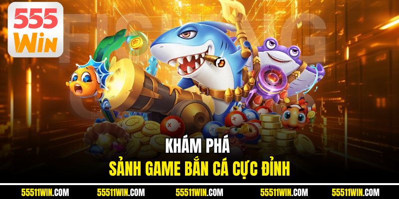 Khám phá sảnh game bắn cá cực đỉnh