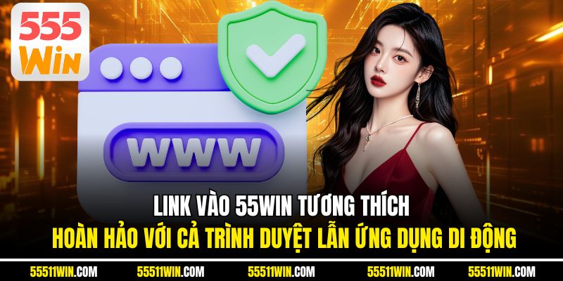 Link vào 55WIN tương thích hoàn hảo với cả trình duyệt lẫn ứng dụng di động