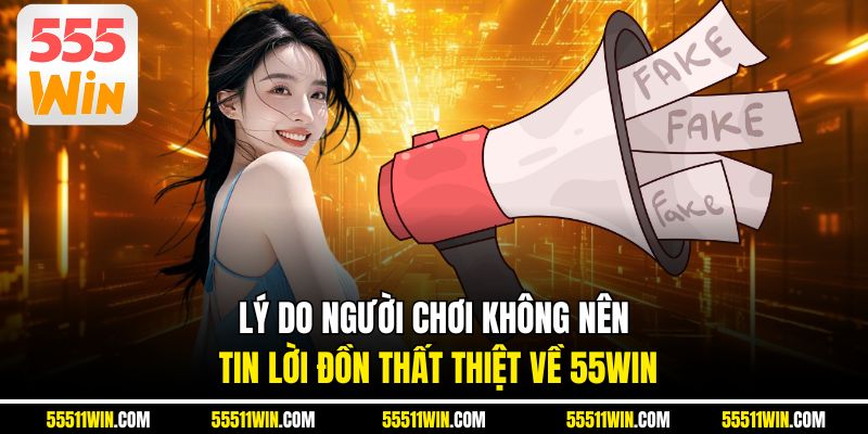 Lý do người chơi không nên tin lời đồn thất thiệt về 55WIN