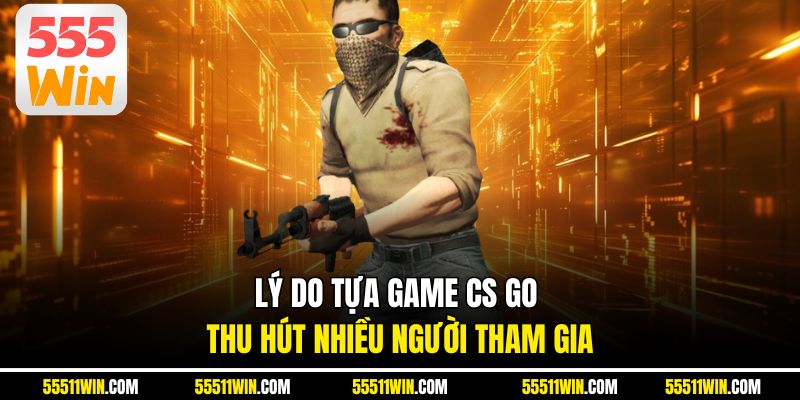 Lý do tựa game CS GO thu hút nhiều người tham gia