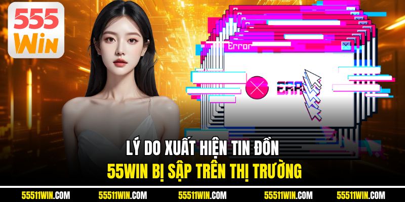 Lý do xuất hiện tin đồn 55WIN bị sập trên thị trường