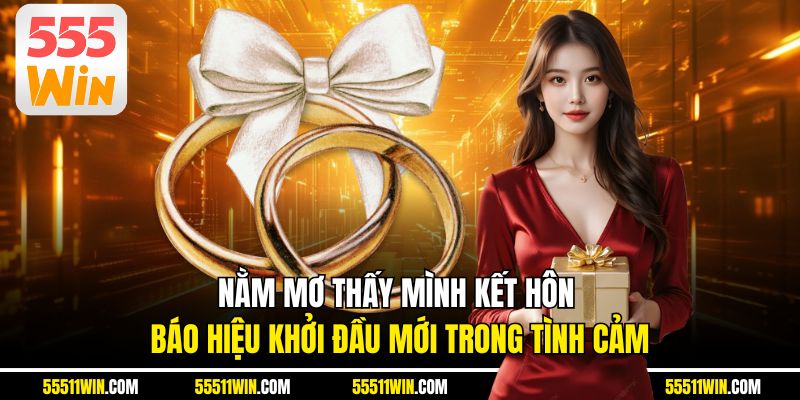Nằm mơ thấy mình kết hôn báo hiệu khởi đầu mới trong tình cảm