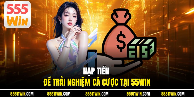 NẠP TIỀN để trải nghiệm cá cược tại 55WIN