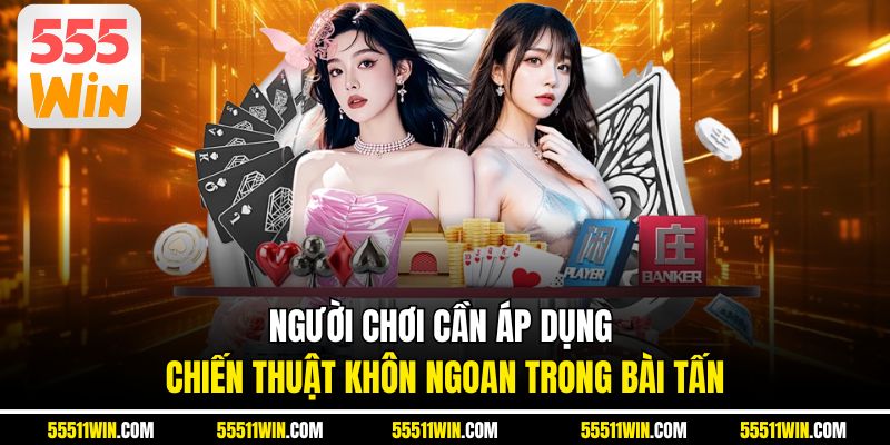 Người chơi cần áp dụng chiến thuật khôn ngoan trong bài Tấn