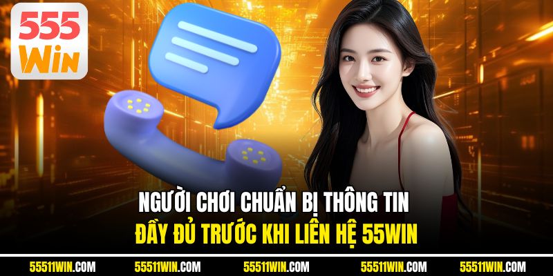 Người chơi chuẩn bị thông tin đầy đủ trước khi liên hệ 55WIN