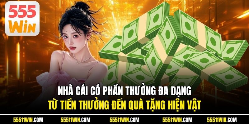 Nhà cái có phần thưởng đa dạng, từ tiền thưởng đến quà tặng hiện vật