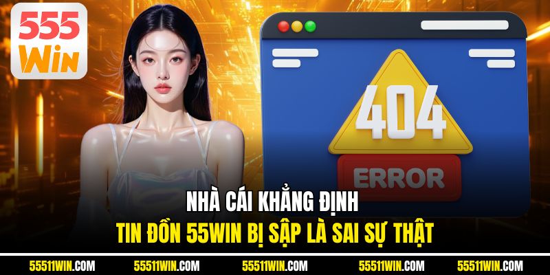 Nhà cái khẳng định tin đồn 55WIN bị sập là sai sự thật
