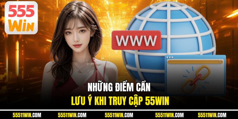 Những điểm cần lưu ý khi truy cập 55WIN