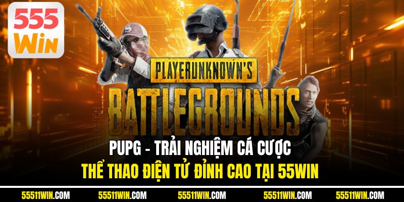 PUPG – Trải Nghiệm Cá Cược Thể Thao Điện Tử Đỉnh Cao Tại 55WIN