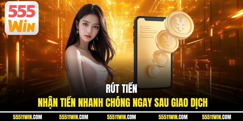 RÚT TIỀN - Nhận Tiền Nhanh Chóng Ngay Sau Giao Dịch