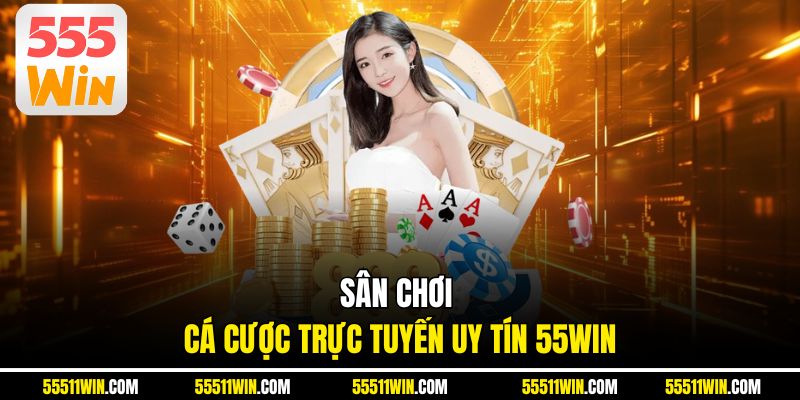 Sân chơi cá cược trực tuyến uy tín 555WIN
