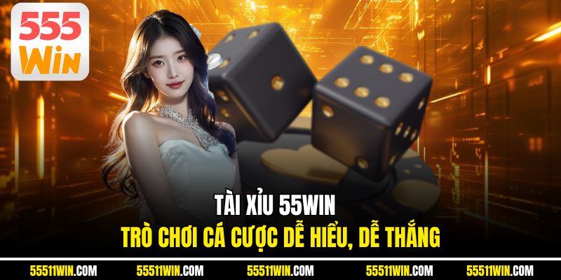 Tài xỉu 55WIN – Trò Chơi Cá Cược Dễ Hiểu, Dễ Thắng