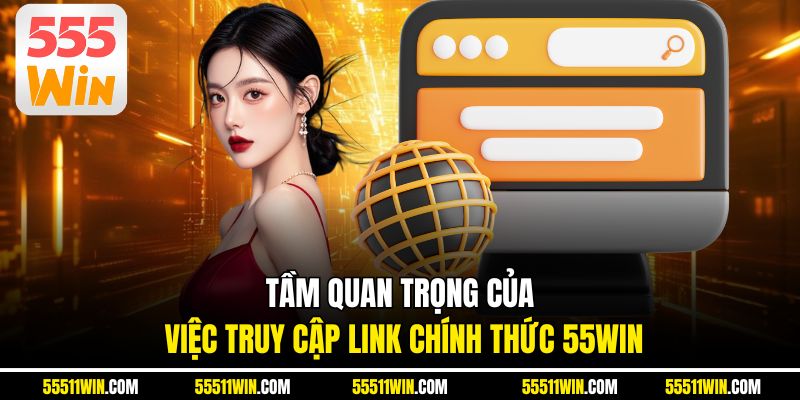 Tầm quan trọng của việc truy cập link chính thức 55WIN