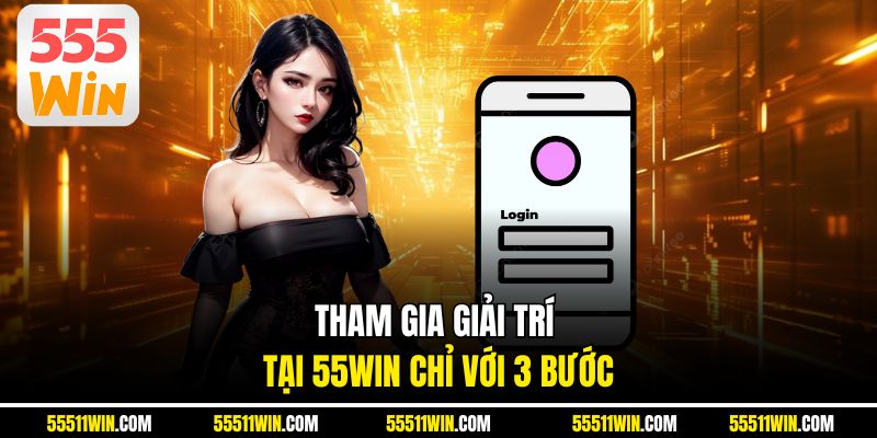 Tham gia giải trí tại Win55 chỉ với 3 bước