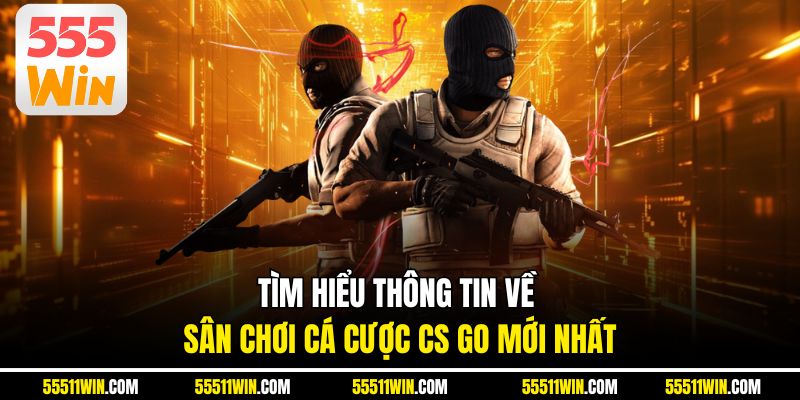 Tìm hiểu thông tin về sân chơi cá cược CS GO mới nhất