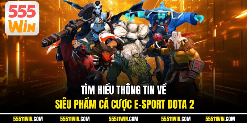 Tìm hiểu thông tin về siêu phẩm cá cược E-Sport DOTA 2