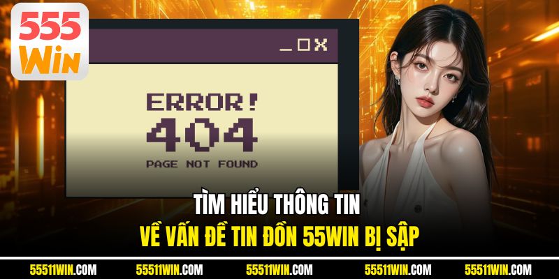Tìm hiểu thông tin về vấn đề tin đồn 55WIN bị sập