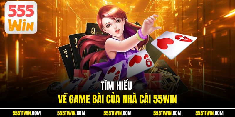 Tìm hiểu về GAME BÀI của nhà cái 55WIN