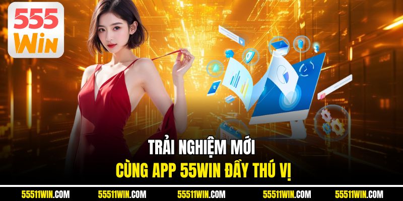 Trải nghiệm mới cùng app 55WIN đầy thú vị