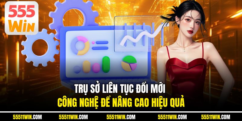 Trụ sở liên tục đổi mới công nghệ để nâng cao hiệu quả
