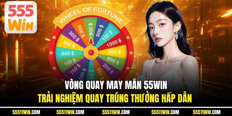 Vòng Quay May Mắn 55WIN – Trải Nghiệm Quay Trúng Thưởng Hấp Dẫn